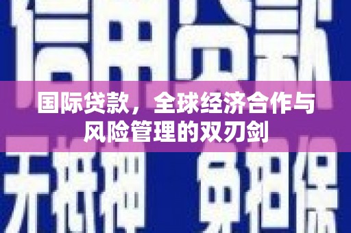 合山国际贷款，全球经济合作与风险管理的双刃剑