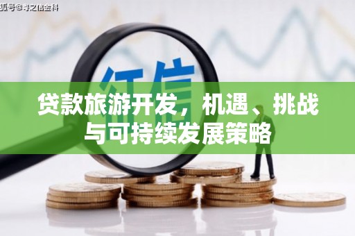 合山贷款旅游开发，机遇、挑战与可持续发展策略