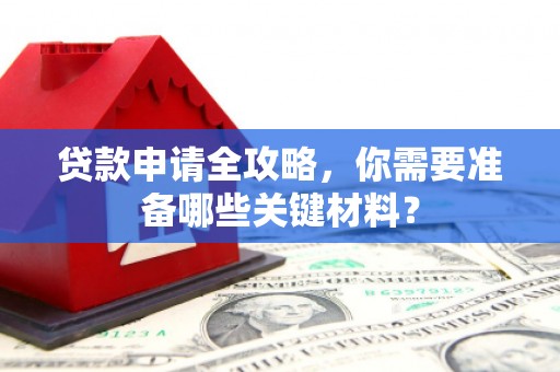 合山贷款申请全攻略，你需要准备哪些关键材料？
