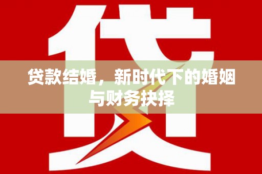 合山贷款结婚，新时代下的婚姻与财务抉择