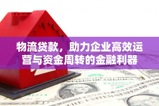 合山物流贷款，助力企业高效运营与资金周转的金融利器