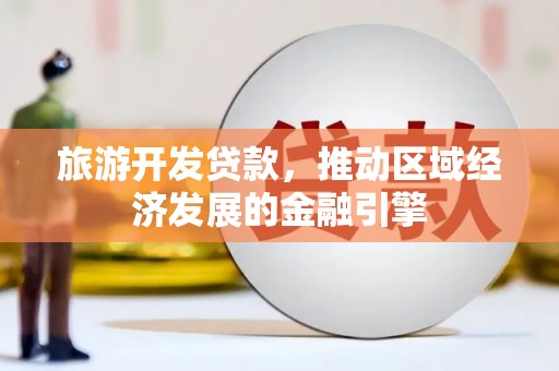 合山旅游开发贷款，推动区域经济发展的金融引擎