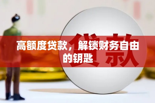 合山高额度贷款，解锁财务自由的钥匙