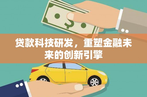 合山贷款科技研发，重塑金融未来的创新引擎