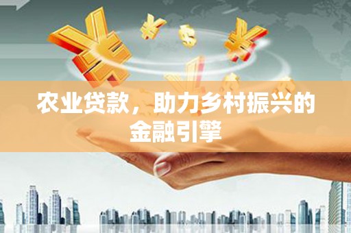 合山农业贷款，助力乡村振兴的金融引擎