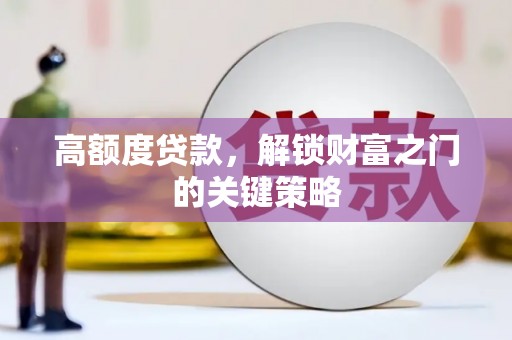 合山高额度贷款，解锁财富之门的关键策略