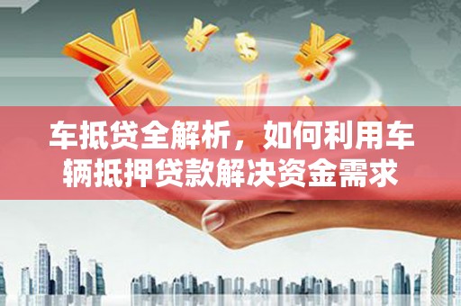 合山车抵贷全解析，如何利用车辆抵押贷款解决资金需求
