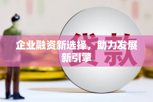 合山企业融资新选择，助力发展新引擎