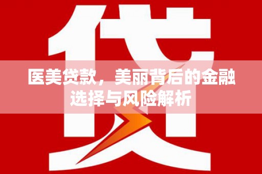 合山医美贷款，美丽背后的金融选择与风险解析