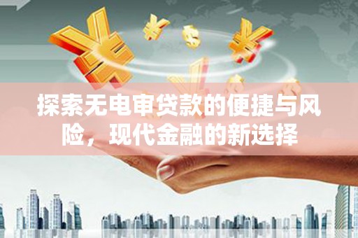 合山探索无电审贷款的便捷与风险，现代金融的新选择