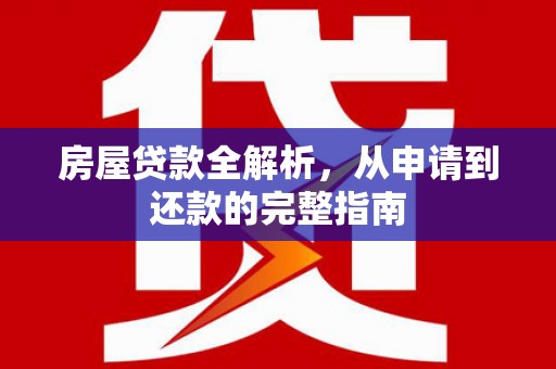 合山房屋贷款全解析，从申请到还款的完整指南