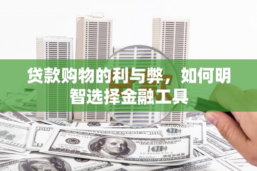 合山贷款购物的利与弊，如何明智选择金融工具