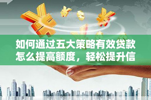 合山如何通过五大策略有效贷款怎么提高额度，轻松提升信用价值