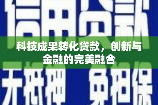合山科技成果转化贷款，创新与金融的完美融合