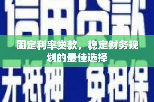 合山固定利率贷款，稳定财务规划的最佳选择