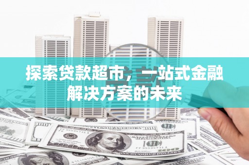 合山探索贷款超市，一站式金融解决方案的未来