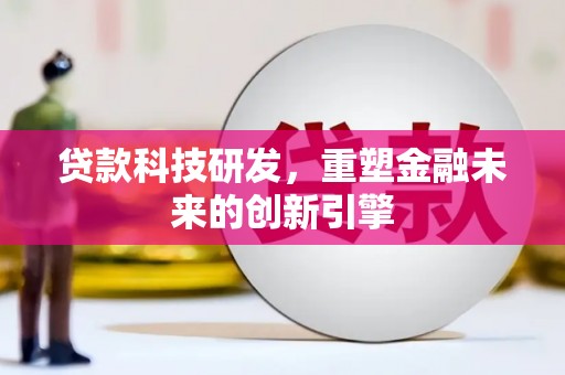 合山贷款科技研发，重塑金融未来的创新引擎