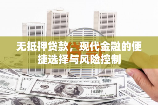 合山无抵押贷款，现代金融的便捷选择与风险控制