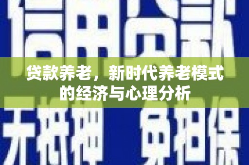 合山贷款养老，新时代养老模式的经济与心理分析