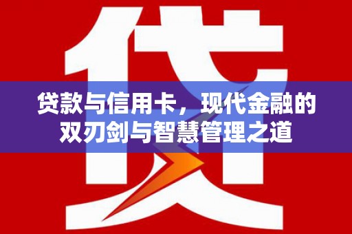 合山贷款与信用卡，现代金融的双刃剑与智慧管理之道