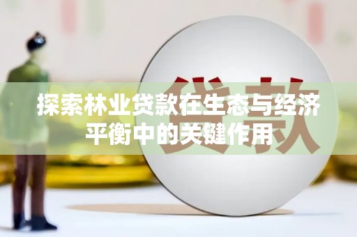 合山探索林业贷款在生态与经济平衡中的关键作用