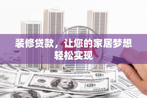 合山装修贷款，让您的家居梦想轻松实现