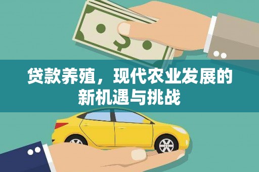 合山贷款养殖，现代农业发展的新机遇与挑战