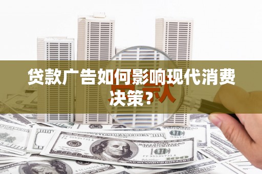 合山贷款广告如何影响现代消费决策？
