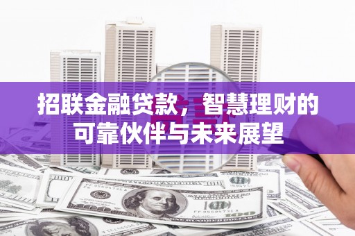 合山招联金融贷款，智慧理财的可靠伙伴与未来展望
