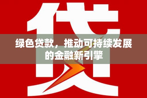 合山绿色贷款，推动可持续发展的金融新引擎