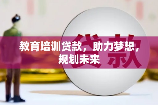 合山教育培训贷款，助力梦想，规划未来