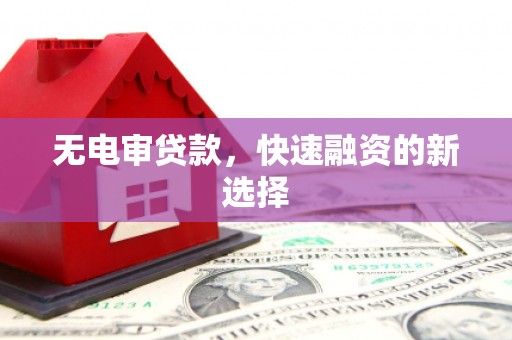 合山无电审贷款，快速融资的新选择