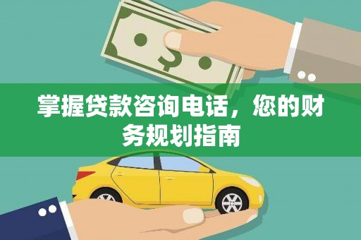 合山掌握贷款咨询电话，您的财务规划指南