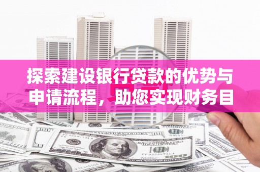 合山探索建设银行贷款的优势与申请流程，助您实现财务目标