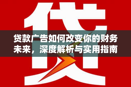 合山贷款广告如何改变你的财务未来，深度解析与实用指南