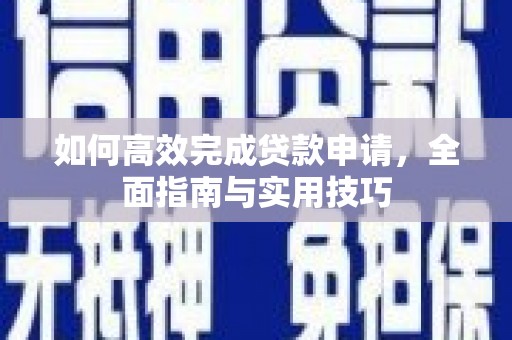合山如何高效完成贷款申请，全面指南与实用技巧