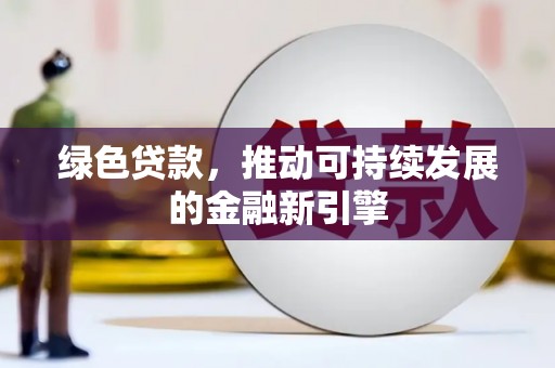 合山绿色贷款，推动可持续发展的金融新引擎