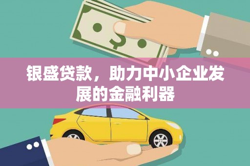 合山银盛贷款，助力中小企业发展的金融利器