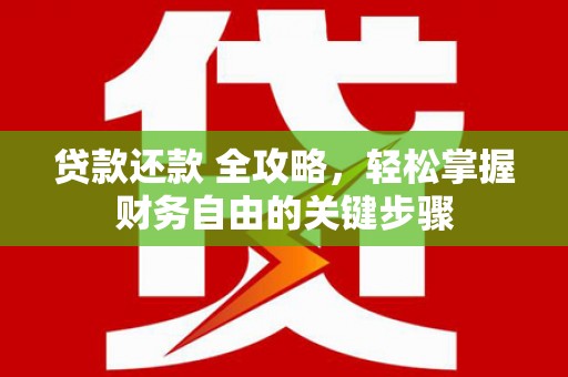 合山贷款还款 全攻略，轻松掌握财务自由的关键步骤