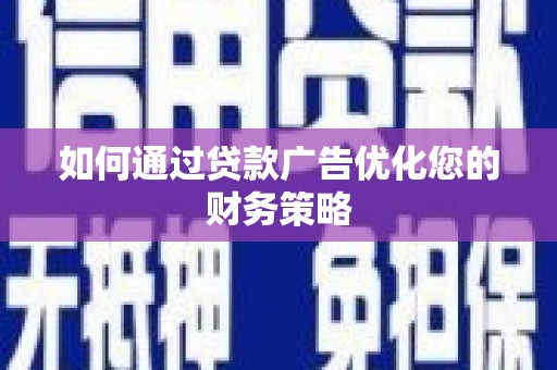 合山如何通过贷款广告优化您的财务策略