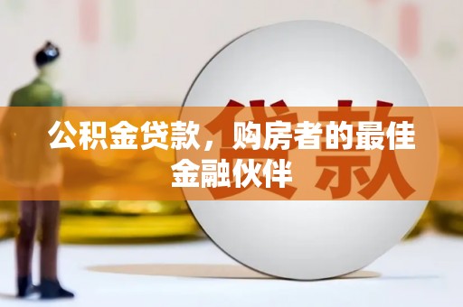 合山公积金贷款，购房者的最佳金融伙伴