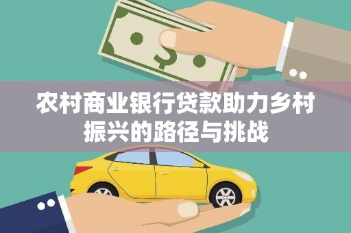 合山农村商业银行贷款助力乡村振兴的路径与挑战