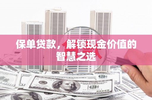 合山保单贷款，解锁现金价值的智慧之选