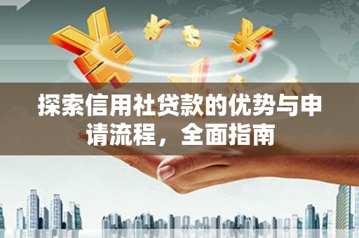合山探索信用社贷款的优势与申请流程，全面指南