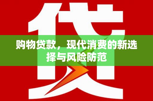 合山购物贷款，现代消费的新选择与风险防范
