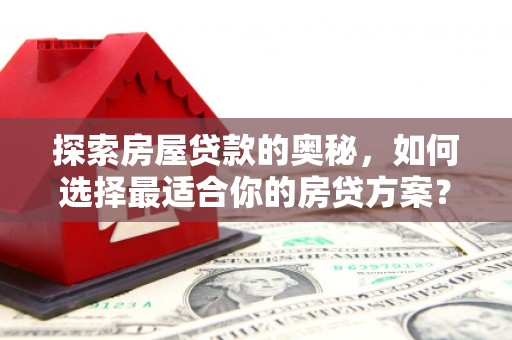 合山探索房屋贷款的奥秘，如何选择最适合你的房贷方案？