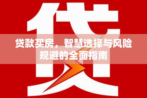 合山贷款买房，智慧选择与风险规避的全面指南