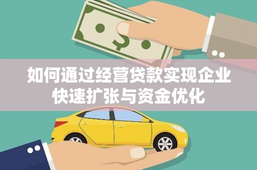 合山如何通过经营贷款实现企业快速扩张与资金优化