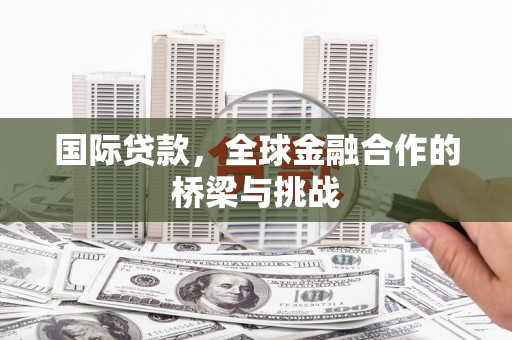 合山国际贷款，全球金融合作的桥梁与挑战