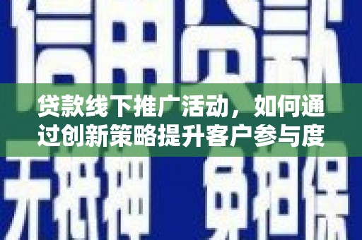 合山贷款线下推广活动，如何通过创新策略提升客户参与度